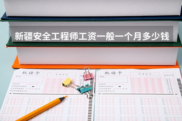 新疆安全工程师工资一般一个月多少钱