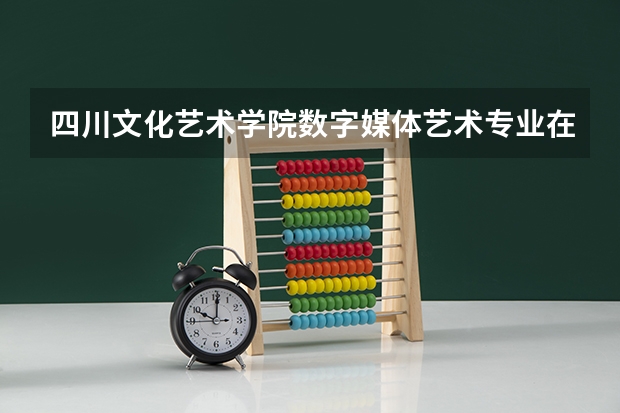 四川文化艺术学院数字媒体艺术专业在哪个校区