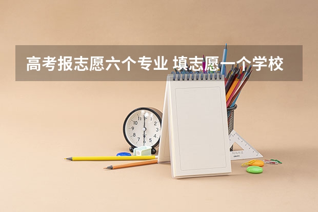 高考报志愿六个专业 填志愿一个学校可以填几个专业