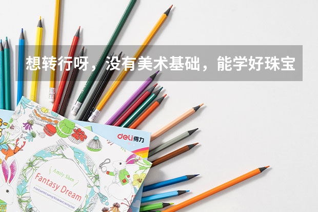 想转行呀，没有美术基础，能学好珠宝设计吗？