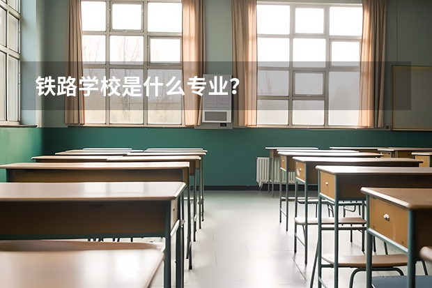 铁路学校是什么专业?