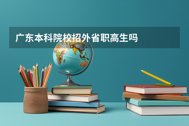 广东本科院校招外省职高生吗