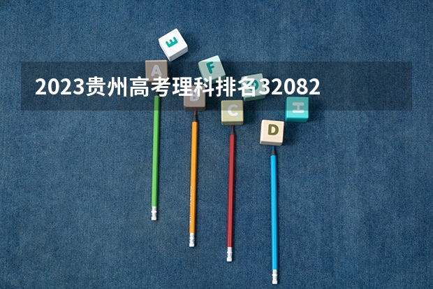 2023贵州高考理科排名32082的考生报什么大学 往年录取分数线一览
