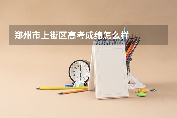 郑州市上街区高考成绩怎么样