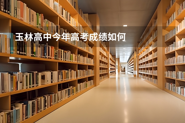玉林高中今年高考成绩如何
