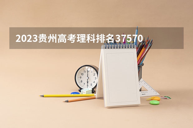 2023贵州高考理科排名37570的考生报什么大学 往年录取分数线一览