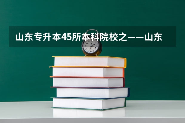 山东专升本45所本科院校之——山东交通学院（合肥工业大学交通运输工程学院本科专业）