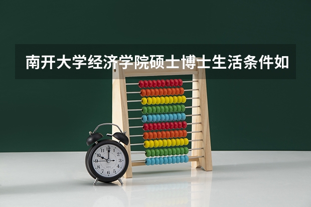 南开大学经济学院硕士博士生活条件如何