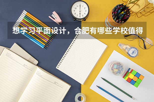 想学习平面设计，合肥有哪些学校值得推荐