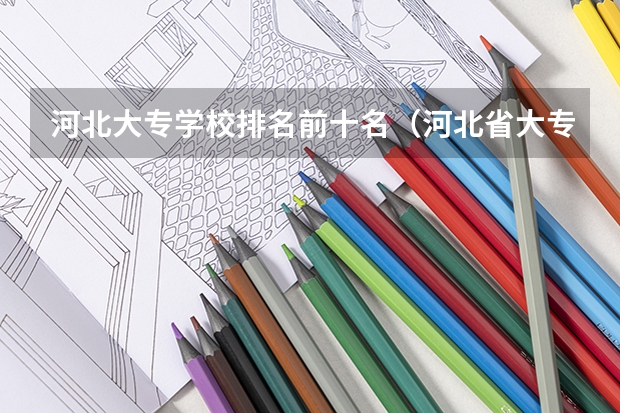 河北大专学校排名前十名（河北省大专院校排名）