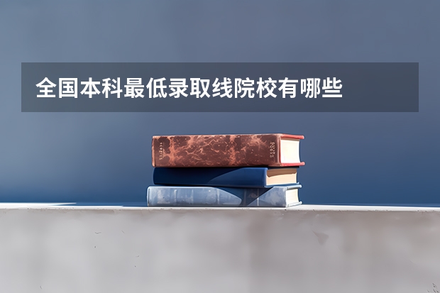 全国本科最低录取线院校有哪些