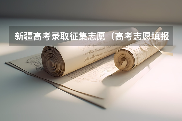新疆高考录取征集志愿（高考志愿填报时间？）