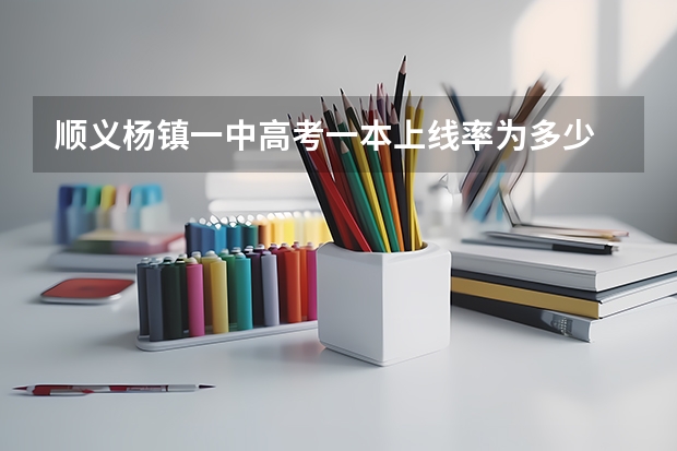 顺义杨镇一中高考一本上线率为多少