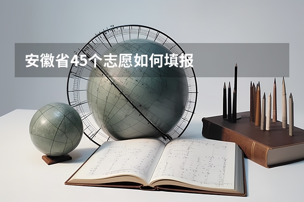 安徽省45个志愿如何填报