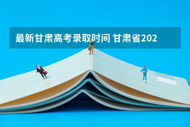 最新甘肃高考录取时间 甘肃省2023年r段录取时间