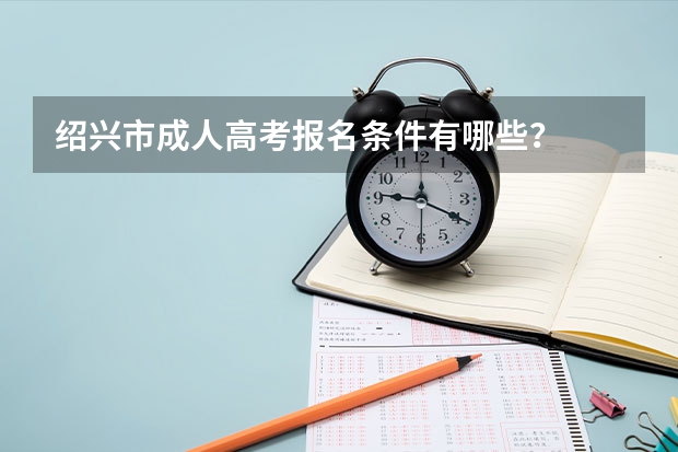 绍兴市成人高考报名条件有哪些？