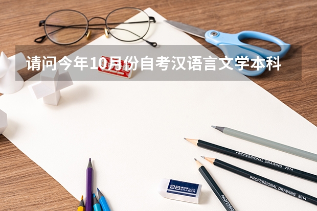请问今年10月份自考汉语言文学本科，开考什么科目？