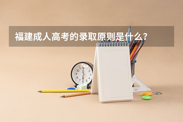 福建成人高考的录取原则是什么？
