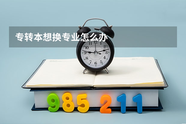 专转本想换专业怎么办