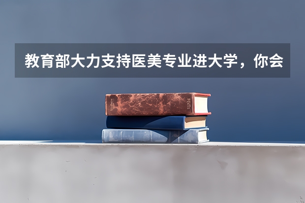教育部大力支持医美专业进大学，你会让自己的孩子学习医美专业吗？