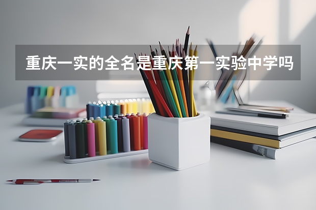 重庆一实的全名是重庆第一实验中学吗？