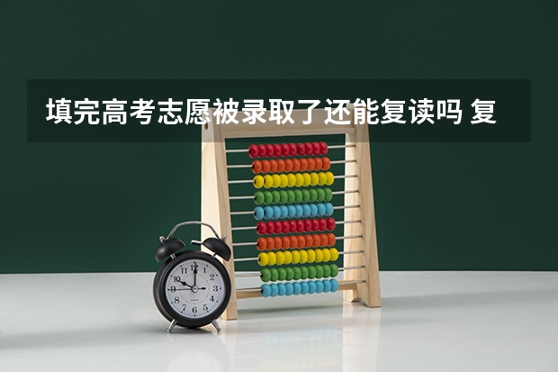 填完高考志愿被录取了还能复读吗 复读有什么影响