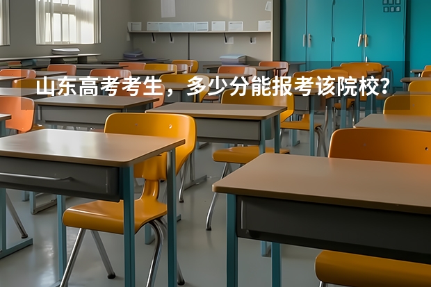 山东高考考生，多少分能报考该院校？