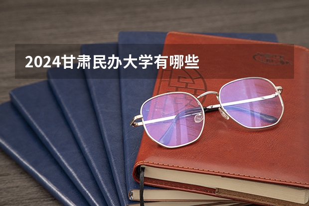 2024甘肃民办大学有哪些
