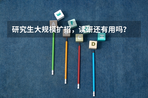 研究生大规模扩招，读研还有用吗？