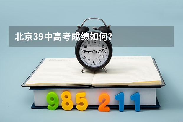 北京39中高考成绩如何？