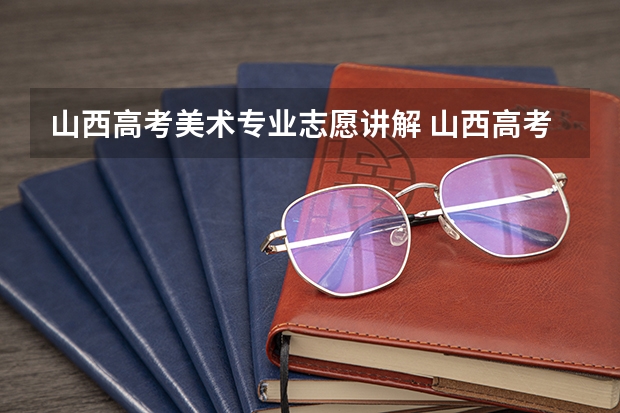 山西高考美术专业志愿讲解 山西高考志愿录取规则举例说明