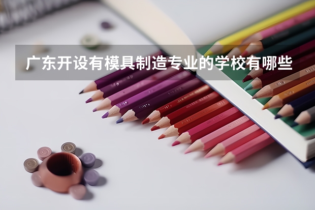 广东开设有模具制造专业的学校有哪些
