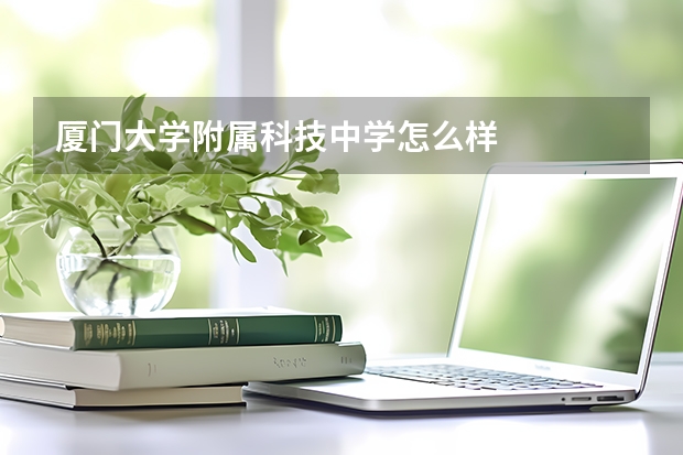厦门大学附属科技中学怎么样