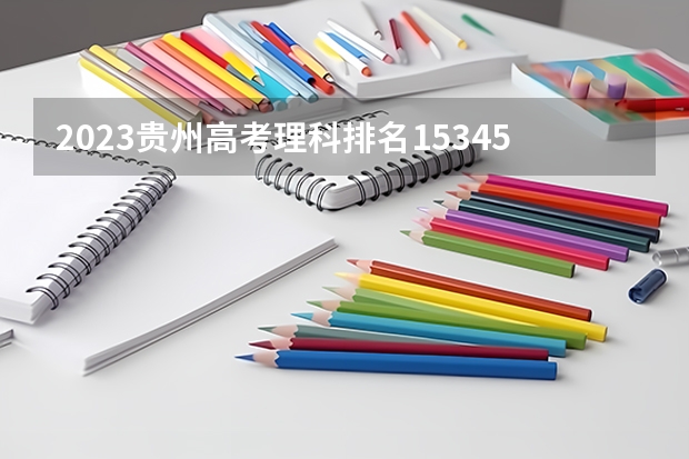 2023贵州高考理科排名153455的考生报什么大学 往年录取分数线一览