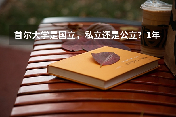 首尔大学是国立，私立还是公立？1年学费是多少？