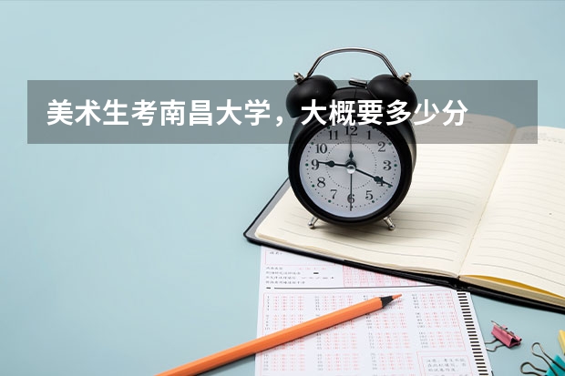 美术生考南昌大学，大概要多少分