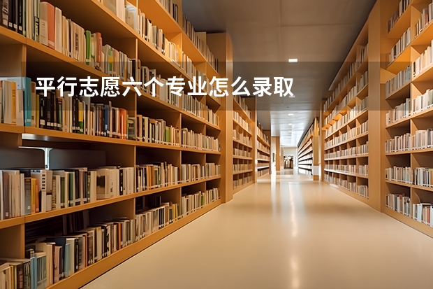平行志愿六个专业怎么录取