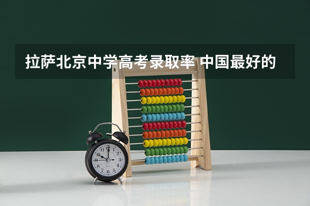 拉萨北京中学高考录取率 中国最好的高中是？