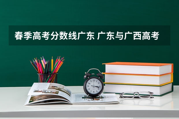 春季高考分数线广东 广东与广西高考录取的区别