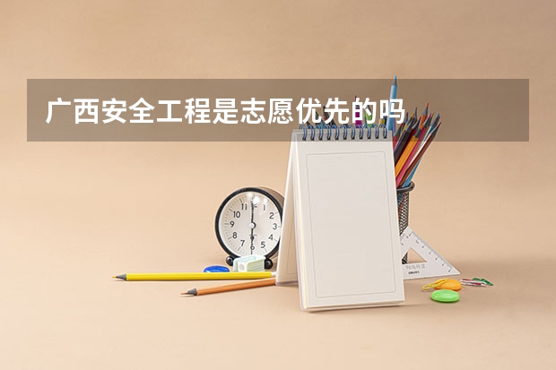 广西安全工程是志愿优先的吗