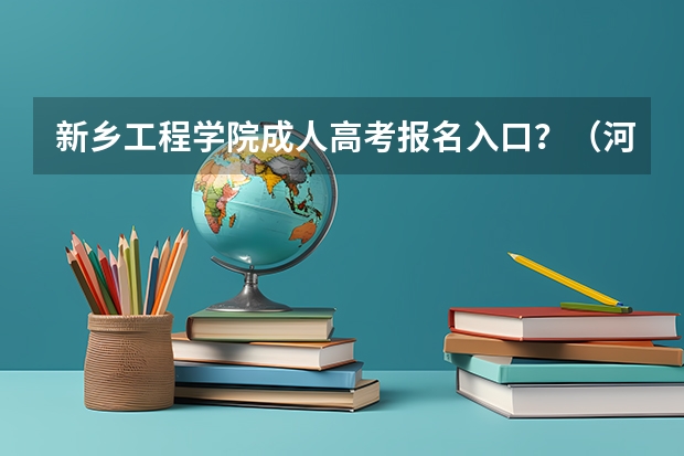 新乡工程学院成人高考报名入口？（河南省新乡市成人高考报名网址？）