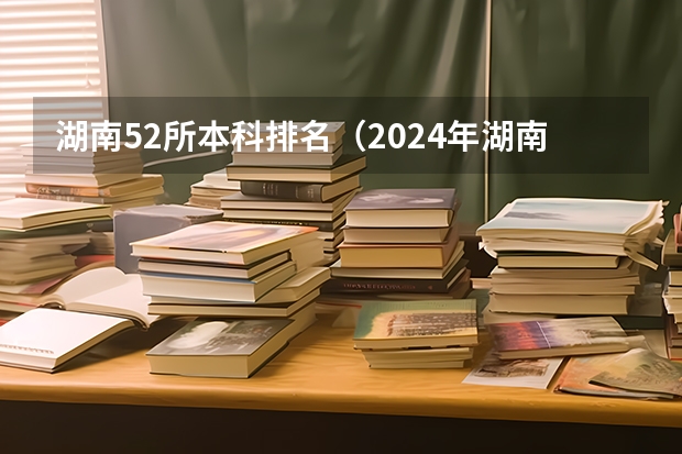 湖南52所本科排名（2024年湖南公办二本大学排名）