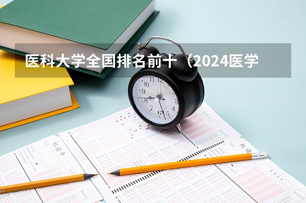 医科大学全国排名前十（2024医学类二本院校全国排名）