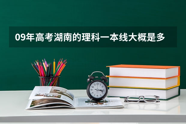 09年高考湖南的理科一本线大概是多少?