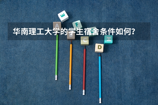 华南理工大学的学生宿舍条件如何?