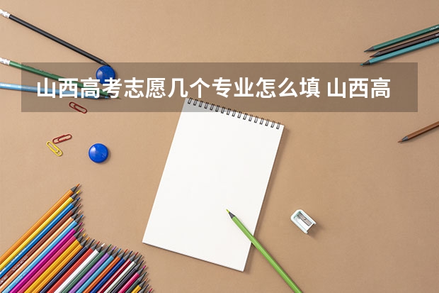 山西高考志愿几个专业怎么填 山西高考志愿录取规则举例说明