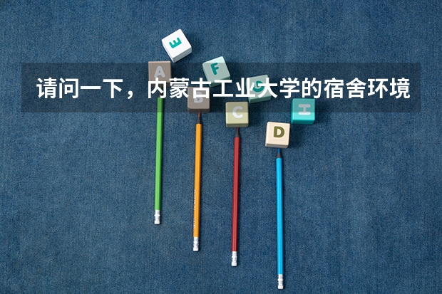 请问一下，内蒙古工业大学的宿舍环境怎么样呢？