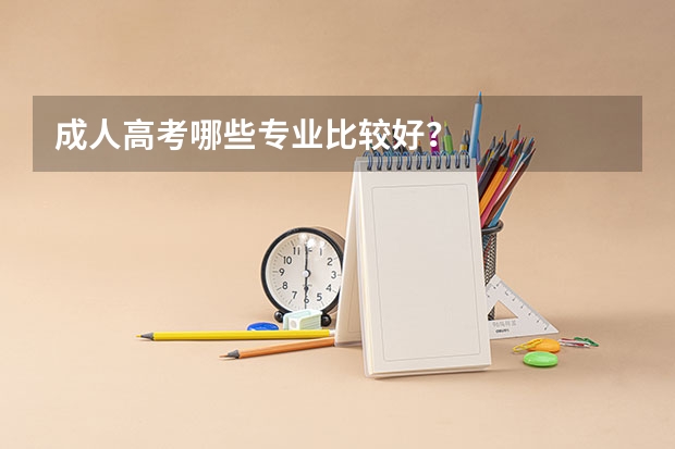 成人高考哪些专业比较好？