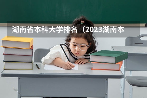 湖南省本科大学排名（2023湖南本科院校排名及最低录取分数线位次）