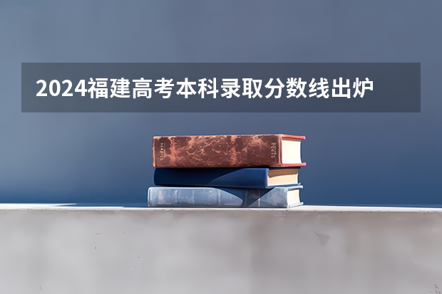 2024福建高考本科录取分数线出炉 本科分数线是多少